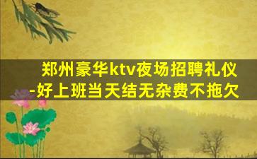 郑州豪华ktv夜场招聘礼仪-好上班当天结无杂费不拖欠
